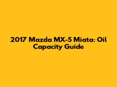 2017 Mazda MX-5 Miata: Oil Capacity Guide