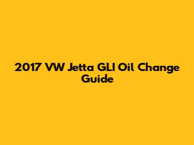 2017 VW Jetta GLI Oil Change Guide