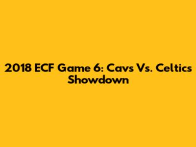 2018 ECF Game 6: Cavs Vs. Celtics Showdown