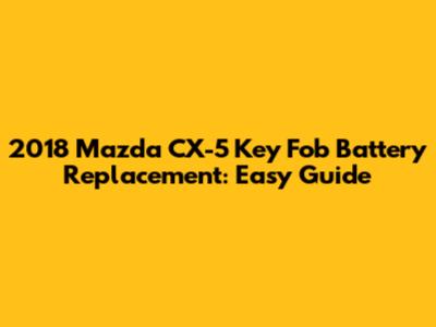 2018 Mazda CX-5 Key Fob Battery Replacement: Easy Guide