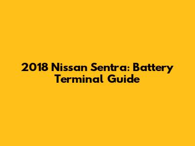 2018 Nissan Sentra: Battery Terminal Guide