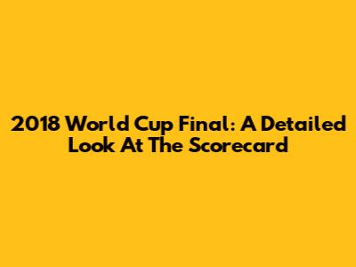 2018 World Cup Final: A Detailed Look At The Scorecard