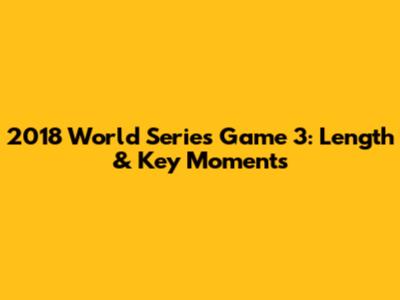 2018 World Series Game 3: Length & Key Moments