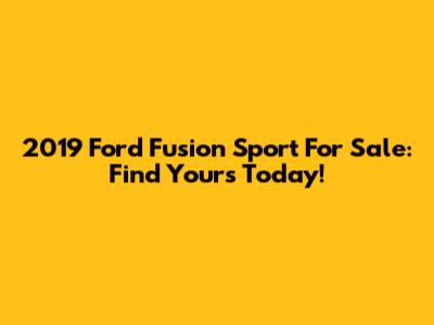 2019 Ford Fusion Sport For Sale: Find Yours Today!