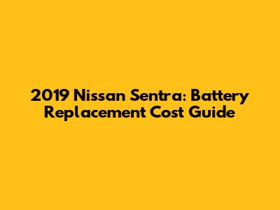 2019 Nissan Sentra: Battery Replacement Cost Guide