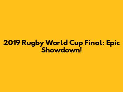 2019 Rugby World Cup Final: Epic Showdown!