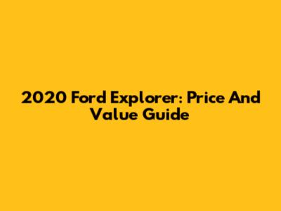 2020 Ford Explorer: Price And Value Guide