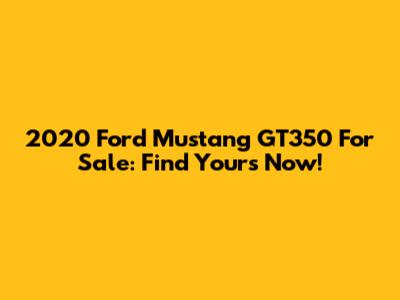2020 Ford Mustang GT350 For Sale: Find Yours Now!