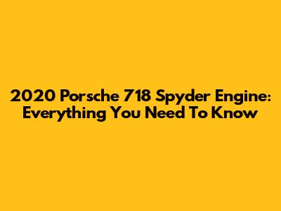 2020 Porsche 718 Spyder Engine: Everything You Need To Know
