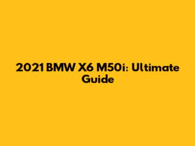 2021 BMW X6 M50i: Ultimate Guide