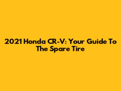 2021 Honda CR-V: Your Guide To The Spare Tire
