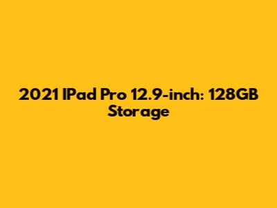 2021 IPad Pro 12.9-inch: 128GB Storage