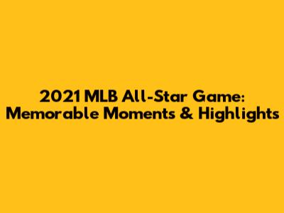 2021 MLB All-Star Game: Memorable Moments & Highlights