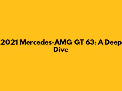 2021 Mercedes-AMG GT 63: A Deep Dive