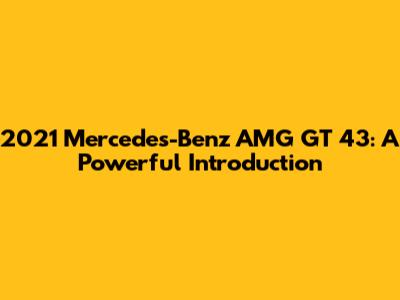 2021 Mercedes-Benz AMG GT 43: A Powerful Introduction