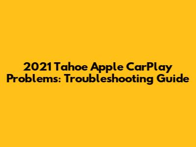 2021 Tahoe Apple CarPlay Problems: Troubleshooting Guide