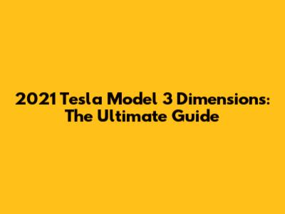 2021 Tesla Model 3 Dimensions: The Ultimate Guide