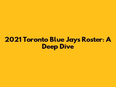 2021 Toronto Blue Jays Roster: A Deep Dive