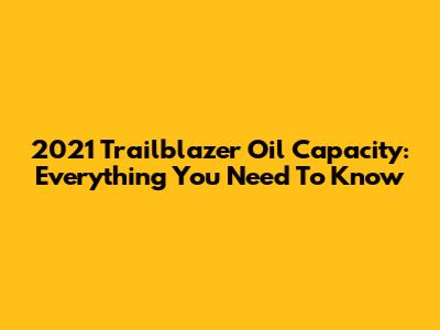 2021 Trailblazer Oil Capacity: Everything You Need To Know