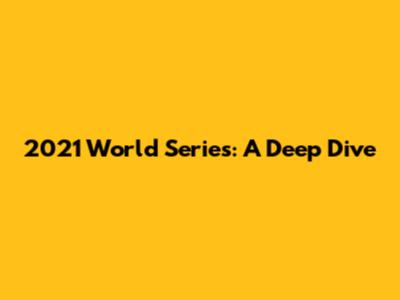 2021 World Series: A Deep Dive