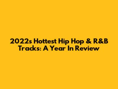 2022's Hottest Hip Hop & R&B Tracks: A Year In Review