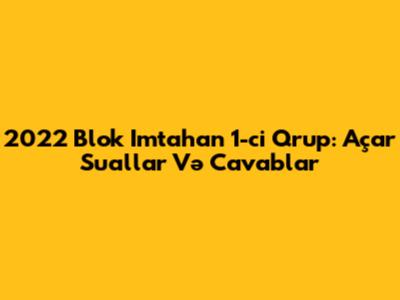 2022 Blok Imtahan 1-ci Qrup: Açar Suallar Və Cavablar