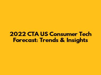 2022 CTA US Consumer Tech Forecast: Trends & Insights