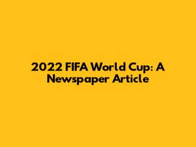 2022 FIFA World Cup: A Newspaper Article