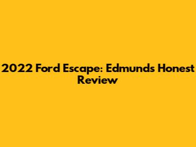 2022 Ford Escape: Edmunds' Honest Review