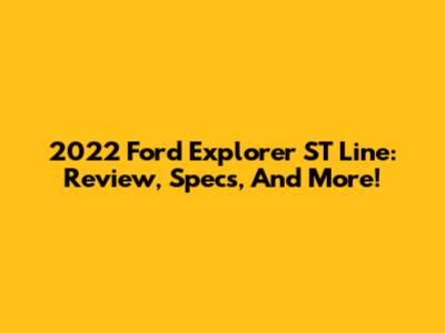 2022 Ford Explorer ST Line: Review, Specs, And More!