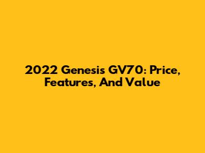 2022 Genesis GV70: Price, Features, And Value