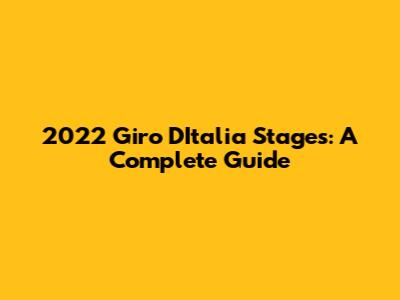 2022 Giro D'Italia Stages: A Complete Guide