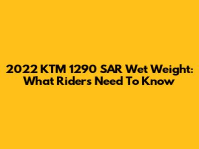 2022 KTM 1290 SAR Wet Weight: What Riders Need To Know