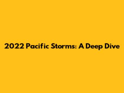 2022 Pacific Storms: A Deep Dive