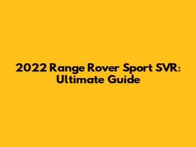 2022 Range Rover Sport SVR: Ultimate Guide