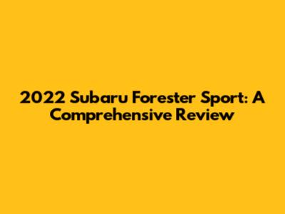 2022 Subaru Forester Sport: A Comprehensive Review