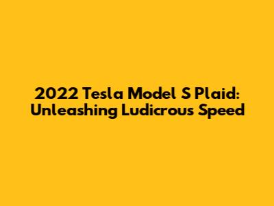 2022 Tesla Model S Plaid: Unleashing Ludicrous Speed