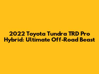 2022 Toyota Tundra TRD Pro Hybrid: Ultimate Off-Road Beast