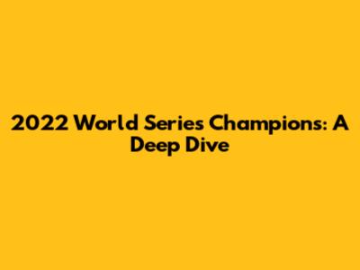 2022 World Series Champions: A Deep Dive