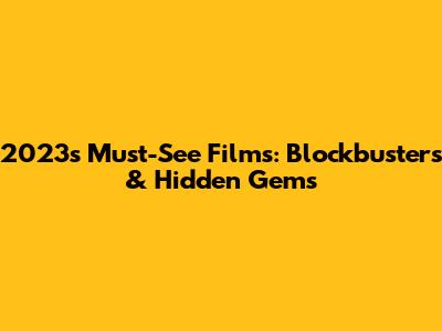 2023's Must-See Films: Blockbusters & Hidden Gems
