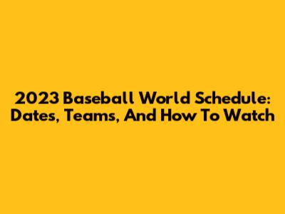 2023 Baseball World Schedule: Dates, Teams, And How To Watch