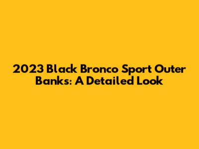 2023 Black Bronco Sport Outer Banks: A Detailed Look