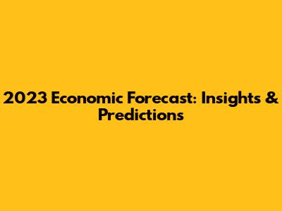2023 Economic Forecast: Insights & Predictions