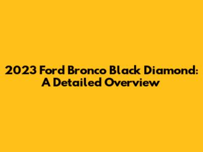 2023 Ford Bronco Black Diamond: A Detailed Overview