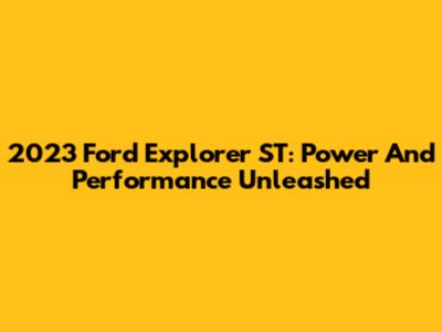 2023 Ford Explorer ST: Power And Performance Unleashed