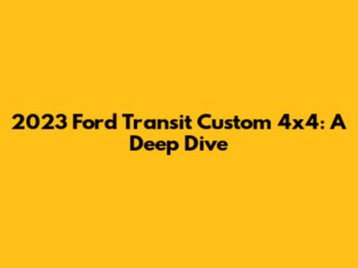 2023 Ford Transit Custom 4x4: A Deep Dive