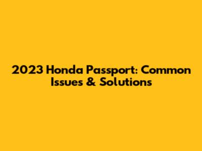 2023 Honda Passport: Common Issues & Solutions