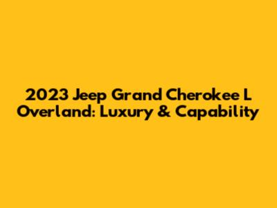 2023 Jeep Grand Cherokee L Overland: Luxury & Capability