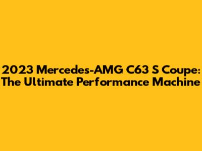 2023 Mercedes-AMG C63 S Coupe: The Ultimate Performance Machine