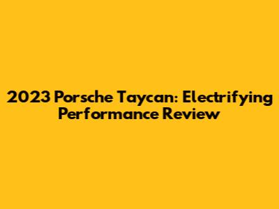 2023 Porsche Taycan: Electrifying Performance Review